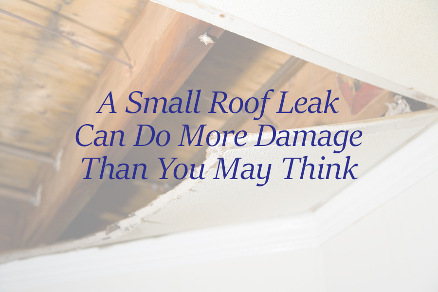 a small roof leak can do significant damage